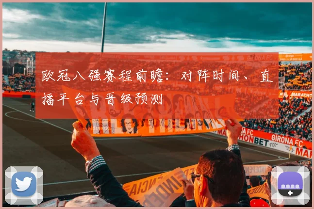 欧冠八强赛程前瞻:对阵时间、直播平台与晋级预测