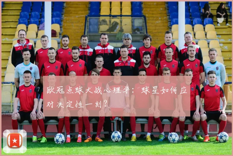 欧冠点球大战心理学:球星如何应对决定性一刻?
