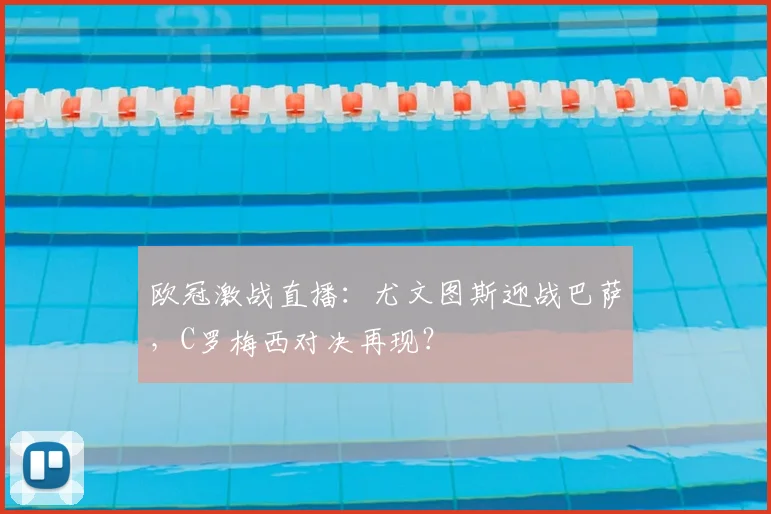 欧冠激战直播:尤文图斯迎战巴萨,C罗梅西对决再现?