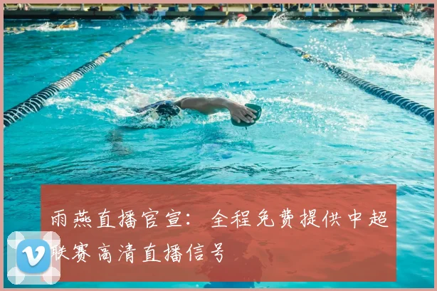 雨燕直播官宣:全程免费提供中超联赛高清直播信号