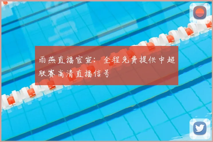 雨燕直播官宣:全程免费提供中超联赛高清直播信号