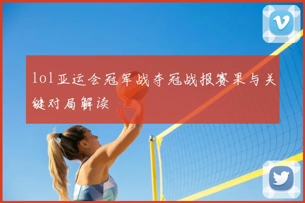 lol亚运会冠军战夺冠战报赛果与关键对局解读